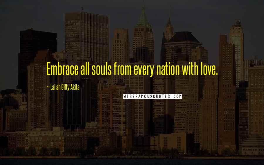 Lailah Gifty Akita Quotes: Embrace all souls from every nation with love.