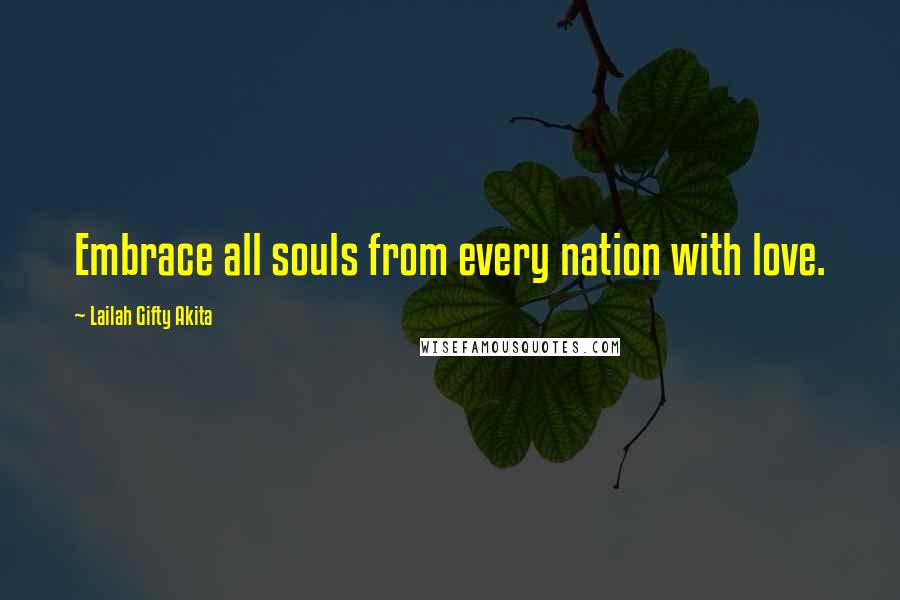 Lailah Gifty Akita Quotes: Embrace all souls from every nation with love.