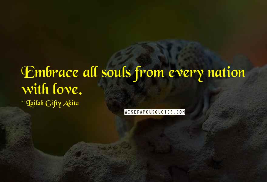 Lailah Gifty Akita Quotes: Embrace all souls from every nation with love.