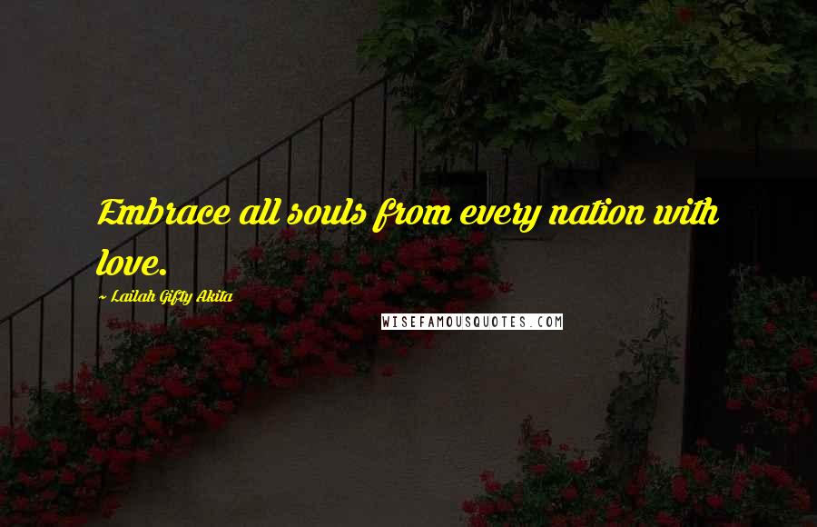 Lailah Gifty Akita Quotes: Embrace all souls from every nation with love.