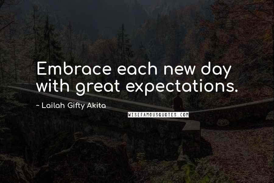 Lailah Gifty Akita Quotes: Embrace each new day with great expectations.