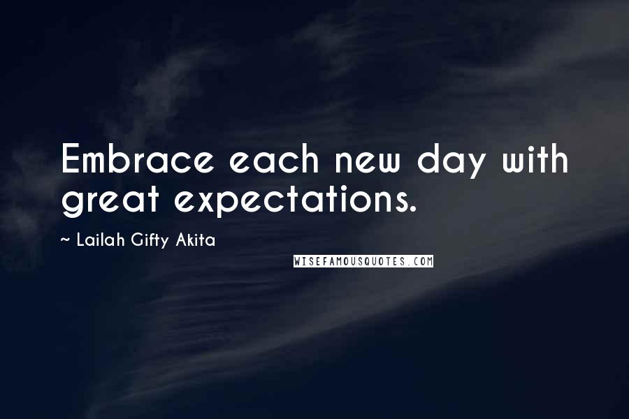 Lailah Gifty Akita Quotes: Embrace each new day with great expectations.