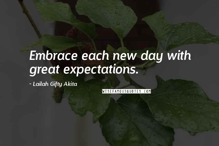Lailah Gifty Akita Quotes: Embrace each new day with great expectations.