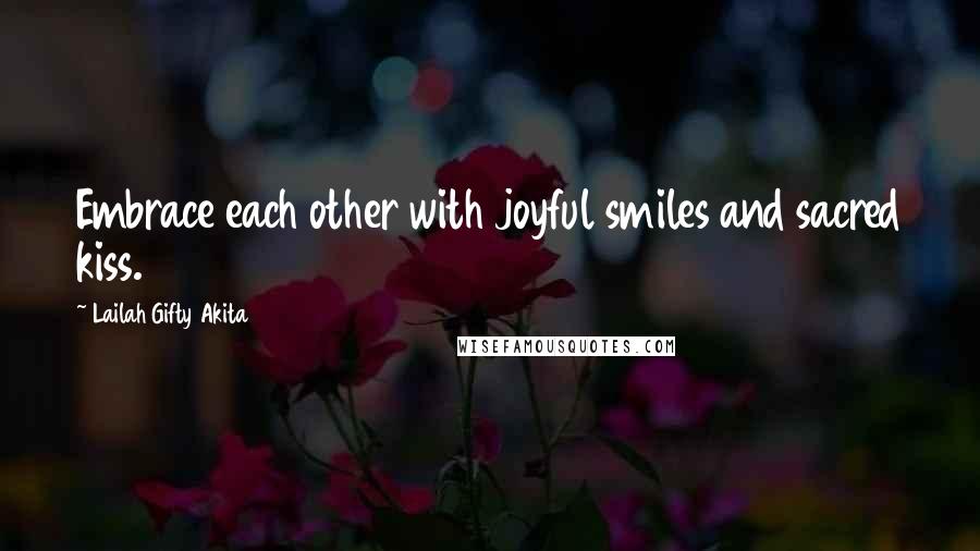Lailah Gifty Akita Quotes: Embrace each other with joyful smiles and sacred kiss.