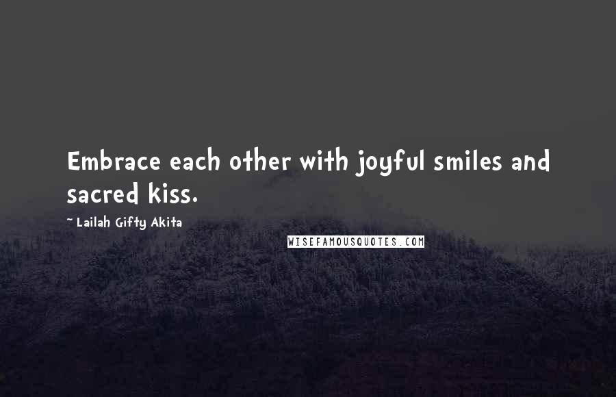 Lailah Gifty Akita Quotes: Embrace each other with joyful smiles and sacred kiss.