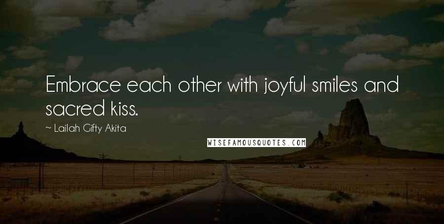 Lailah Gifty Akita Quotes: Embrace each other with joyful smiles and sacred kiss.