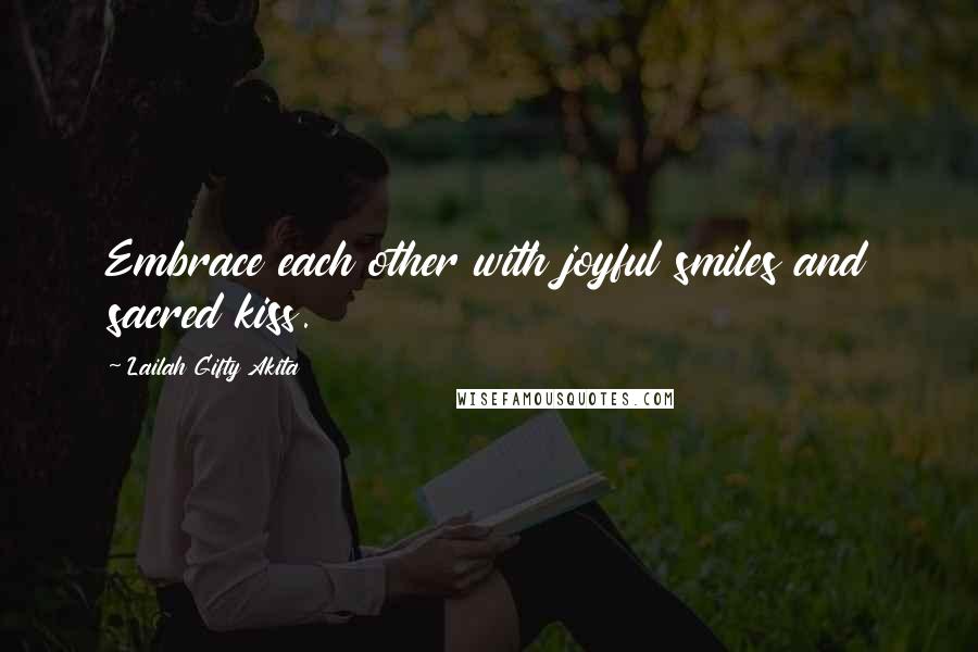 Lailah Gifty Akita Quotes: Embrace each other with joyful smiles and sacred kiss.