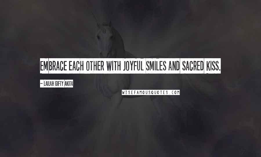 Lailah Gifty Akita Quotes: Embrace each other with joyful smiles and sacred kiss.