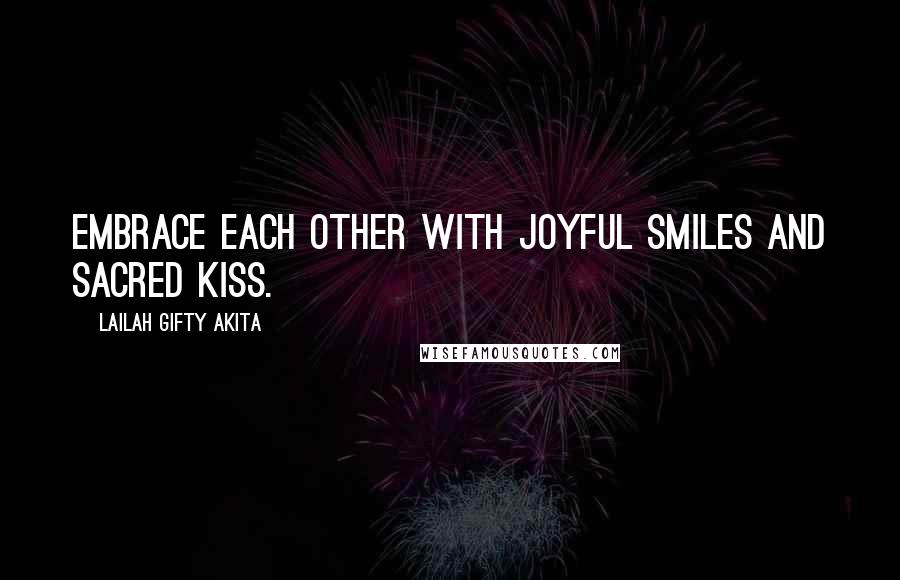 Lailah Gifty Akita Quotes: Embrace each other with joyful smiles and sacred kiss.