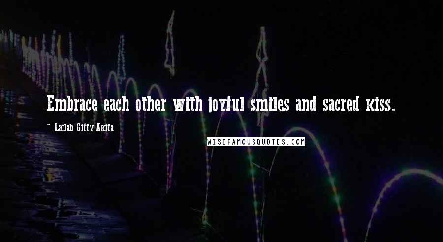 Lailah Gifty Akita Quotes: Embrace each other with joyful smiles and sacred kiss.