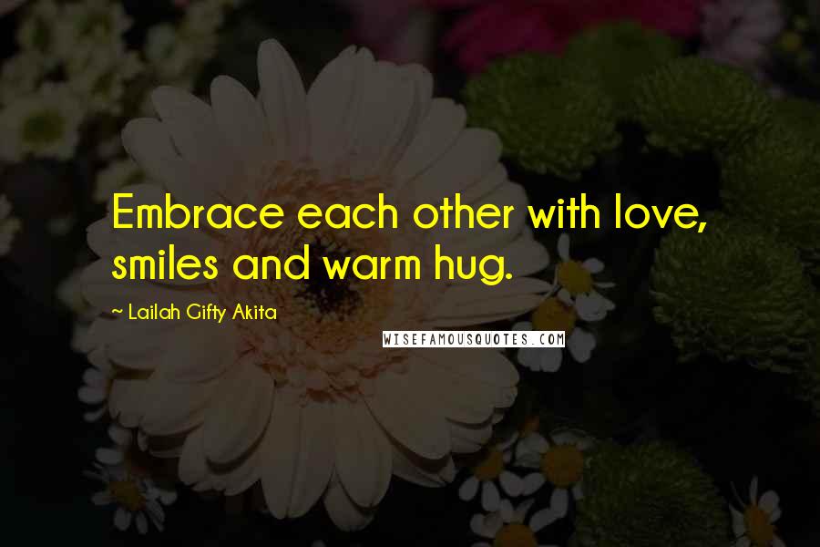 Lailah Gifty Akita Quotes: Embrace each other with love, smiles and warm hug.