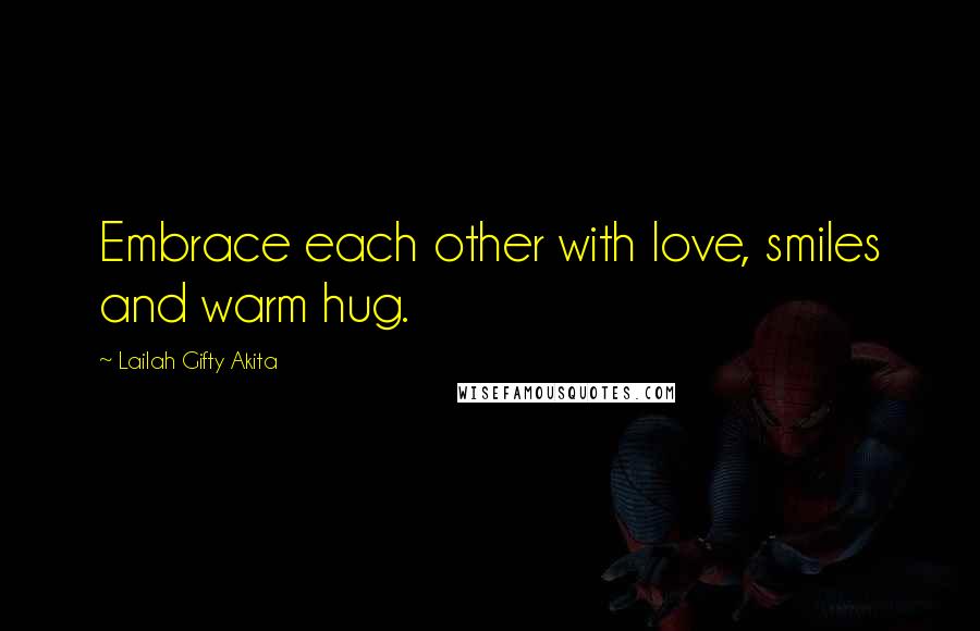 Lailah Gifty Akita Quotes: Embrace each other with love, smiles and warm hug.