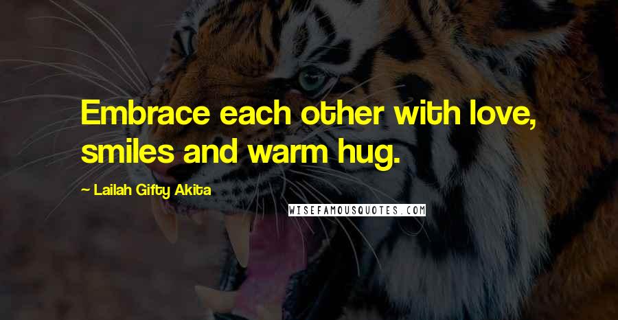 Lailah Gifty Akita Quotes: Embrace each other with love, smiles and warm hug.