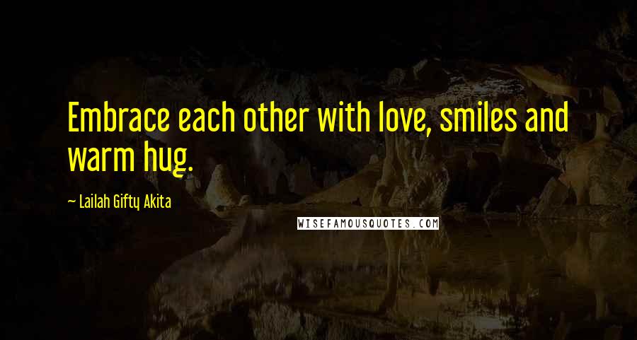 Lailah Gifty Akita Quotes: Embrace each other with love, smiles and warm hug.