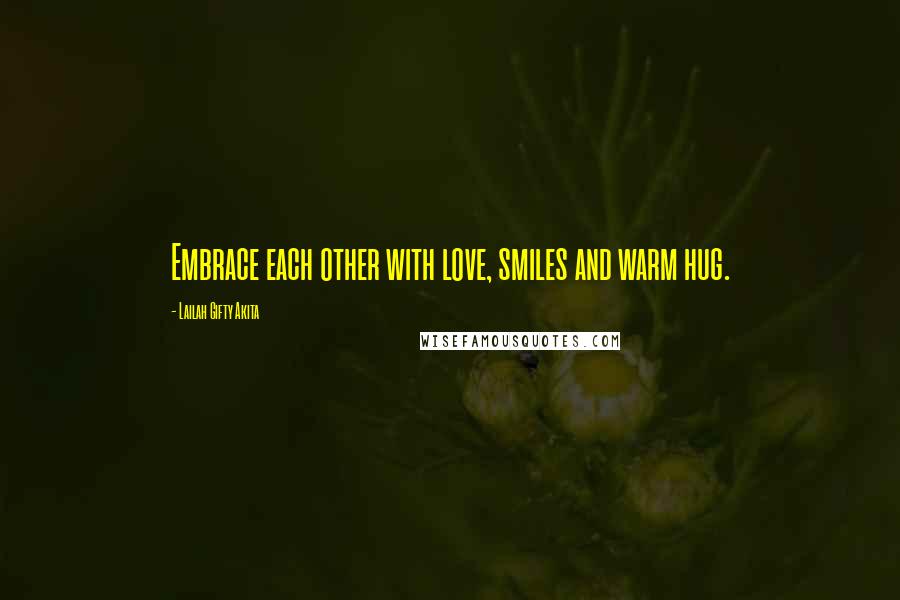Lailah Gifty Akita Quotes: Embrace each other with love, smiles and warm hug.