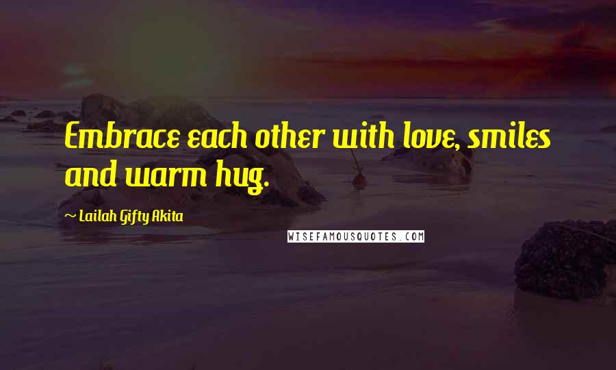 Lailah Gifty Akita Quotes: Embrace each other with love, smiles and warm hug.