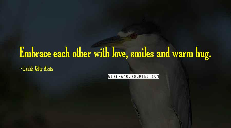 Lailah Gifty Akita Quotes: Embrace each other with love, smiles and warm hug.