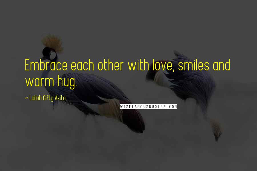 Lailah Gifty Akita Quotes: Embrace each other with love, smiles and warm hug.