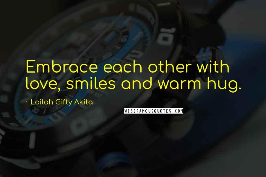 Lailah Gifty Akita Quotes: Embrace each other with love, smiles and warm hug.