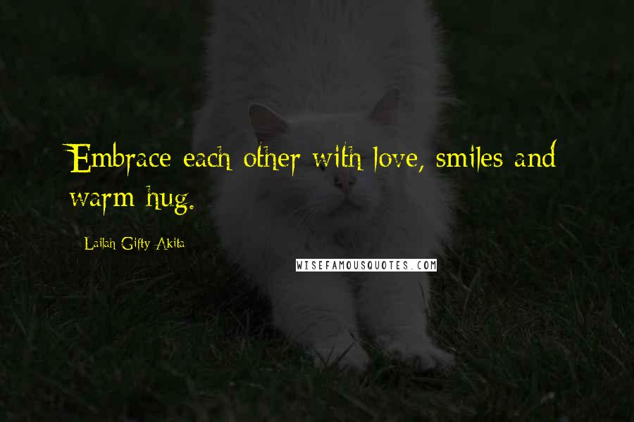 Lailah Gifty Akita Quotes: Embrace each other with love, smiles and warm hug.
