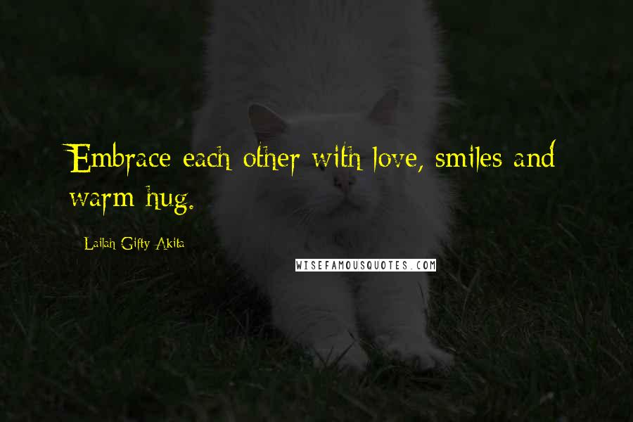 Lailah Gifty Akita Quotes: Embrace each other with love, smiles and warm hug.