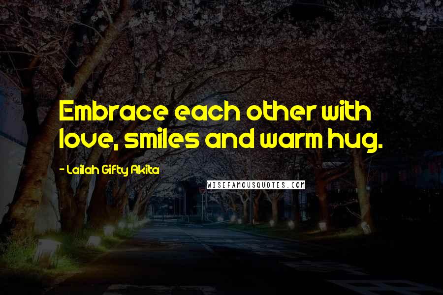 Lailah Gifty Akita Quotes: Embrace each other with love, smiles and warm hug.