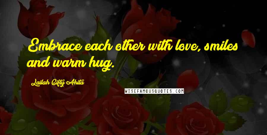 Lailah Gifty Akita Quotes: Embrace each other with love, smiles and warm hug.