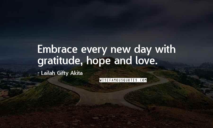 Lailah Gifty Akita Quotes: Embrace every new day with gratitude, hope and love.