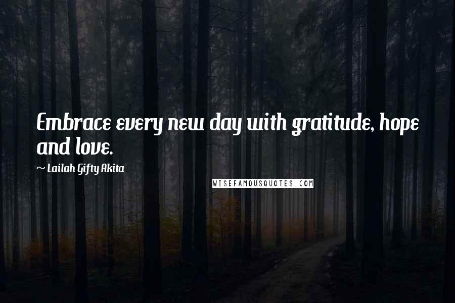 Lailah Gifty Akita Quotes: Embrace every new day with gratitude, hope and love.