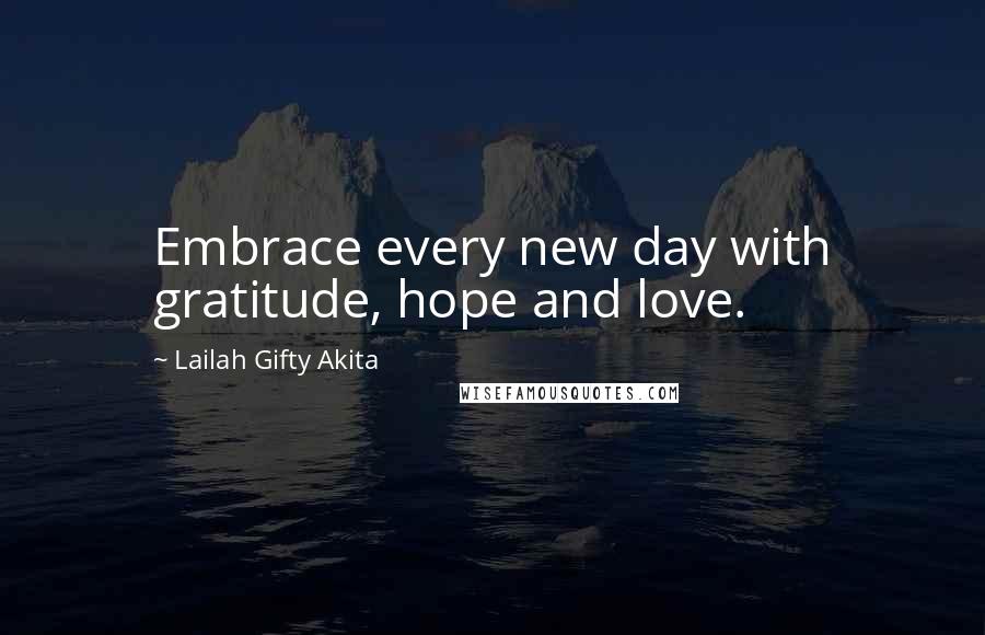 Lailah Gifty Akita Quotes: Embrace every new day with gratitude, hope and love.