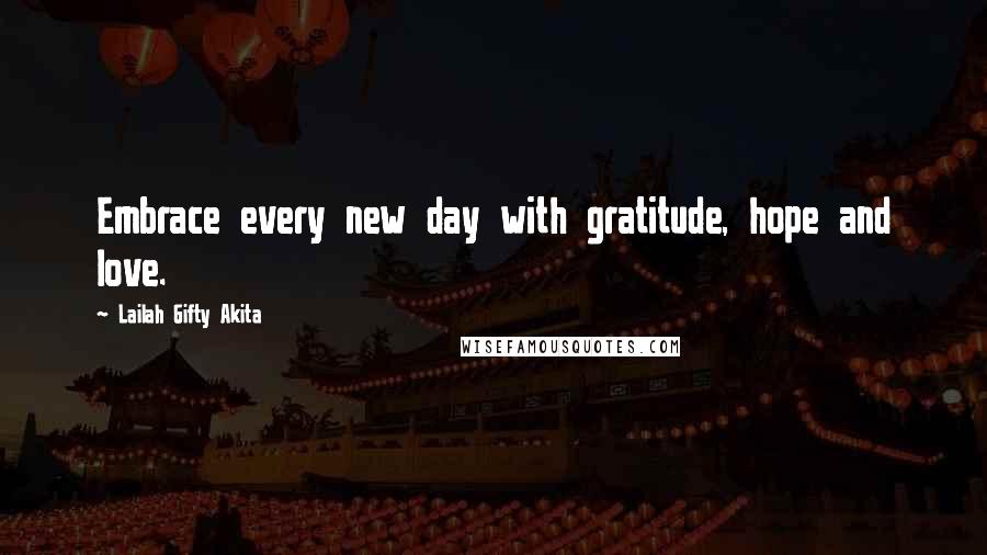 Lailah Gifty Akita Quotes: Embrace every new day with gratitude, hope and love.