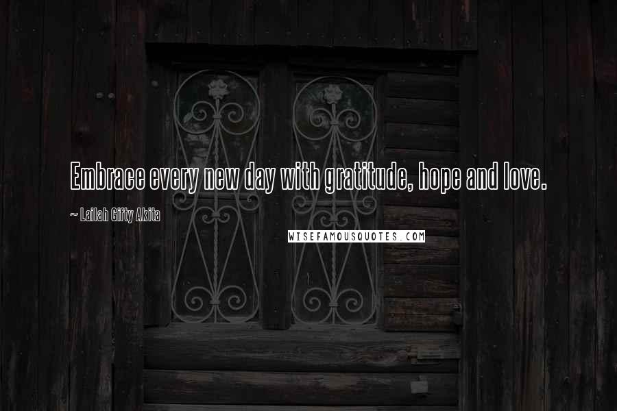Lailah Gifty Akita Quotes: Embrace every new day with gratitude, hope and love.