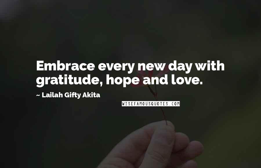 Lailah Gifty Akita Quotes: Embrace every new day with gratitude, hope and love.
