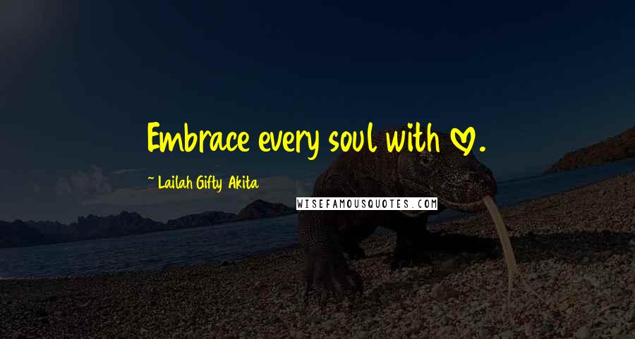 Lailah Gifty Akita Quotes: Embrace every soul with love.