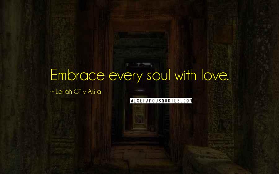 Lailah Gifty Akita Quotes: Embrace every soul with love.