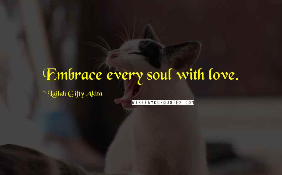 Lailah Gifty Akita Quotes: Embrace every soul with love.