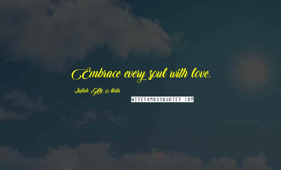 Lailah Gifty Akita Quotes: Embrace every soul with love.