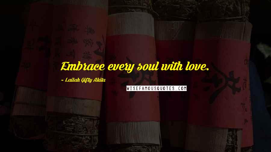 Lailah Gifty Akita Quotes: Embrace every soul with love.