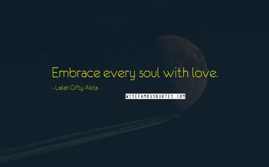 Lailah Gifty Akita Quotes: Embrace every soul with love.