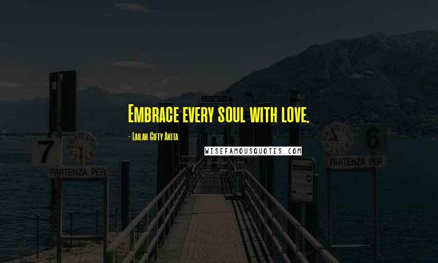 Lailah Gifty Akita Quotes: Embrace every soul with love.