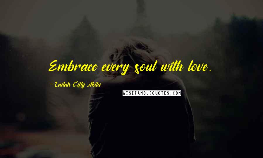 Lailah Gifty Akita Quotes: Embrace every soul with love.