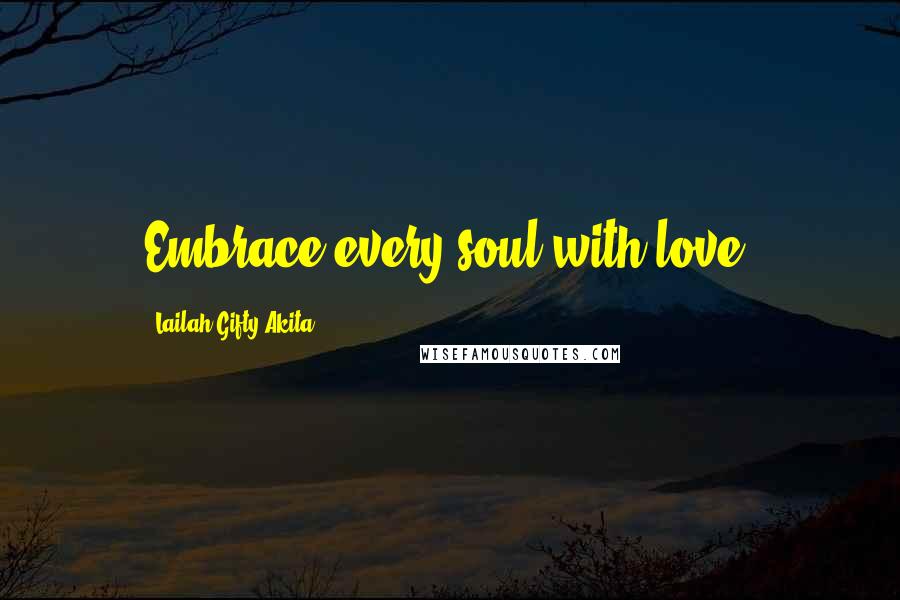 Lailah Gifty Akita Quotes: Embrace every soul with love.