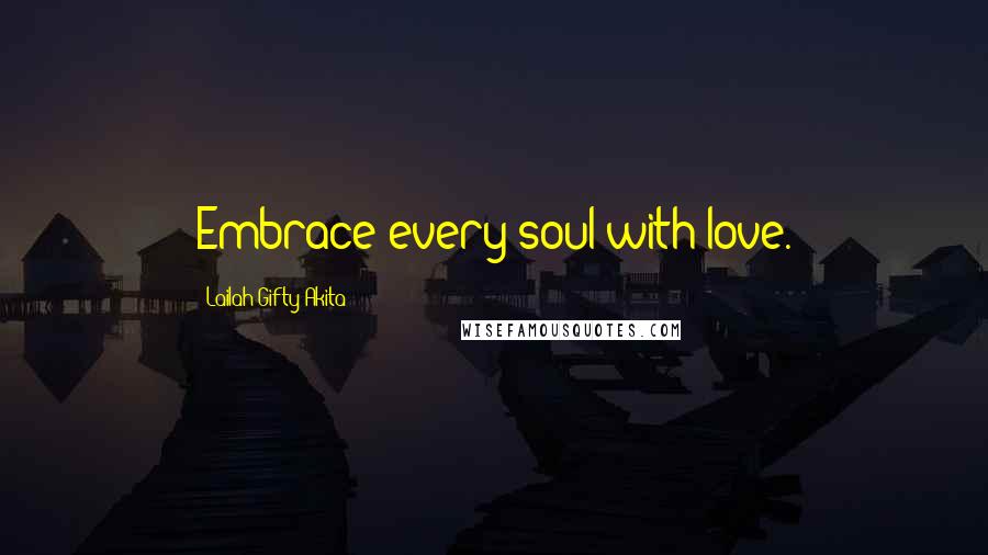 Lailah Gifty Akita Quotes: Embrace every soul with love.