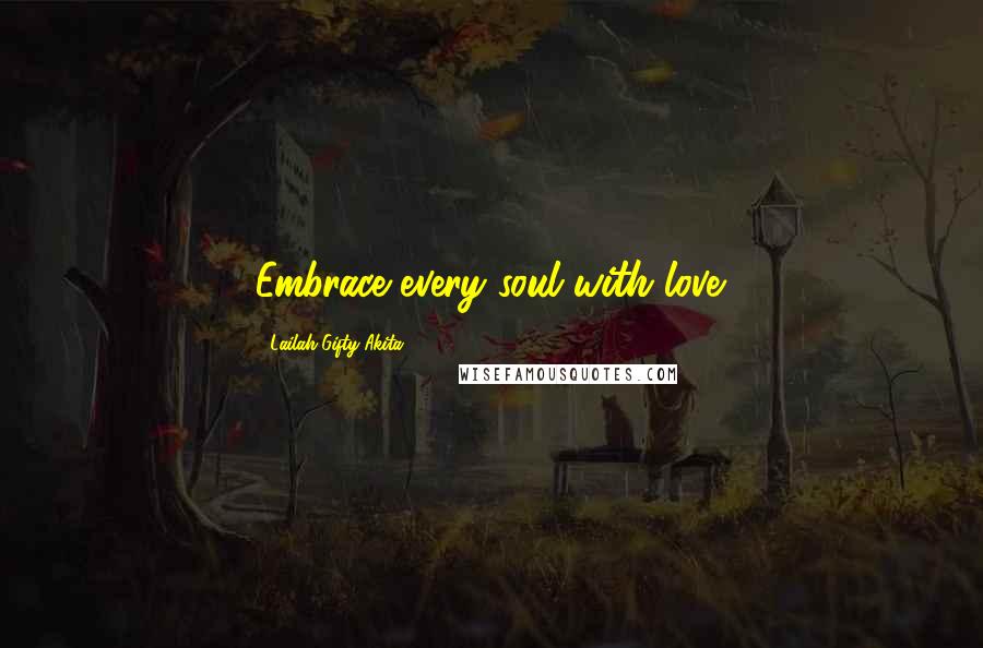 Lailah Gifty Akita Quotes: Embrace every soul with love.