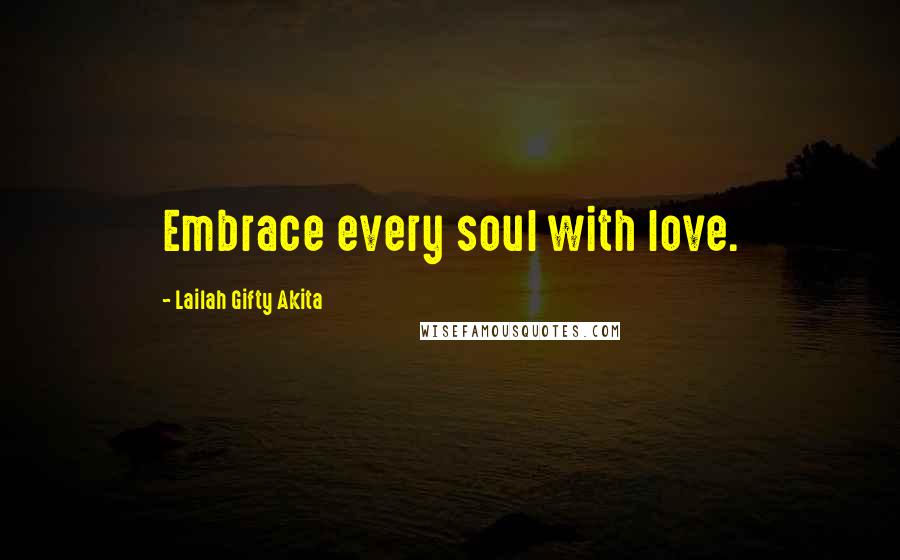 Lailah Gifty Akita Quotes: Embrace every soul with love.