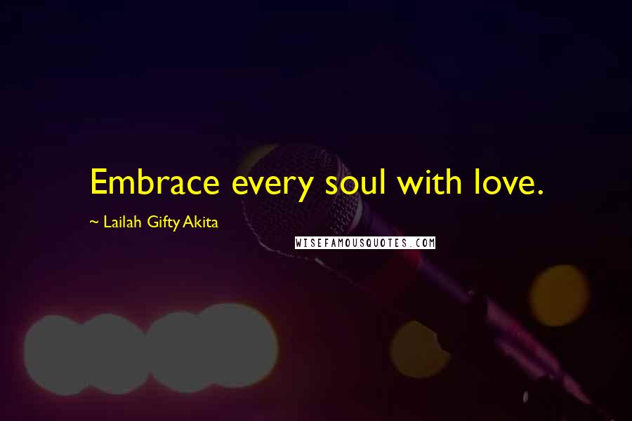 Lailah Gifty Akita Quotes: Embrace every soul with love.