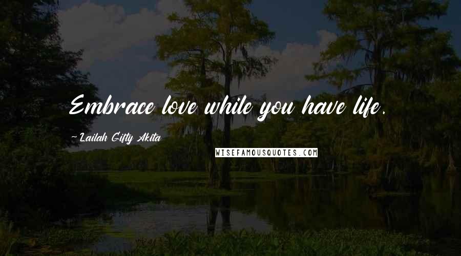 Lailah Gifty Akita Quotes: Embrace love while you have life.