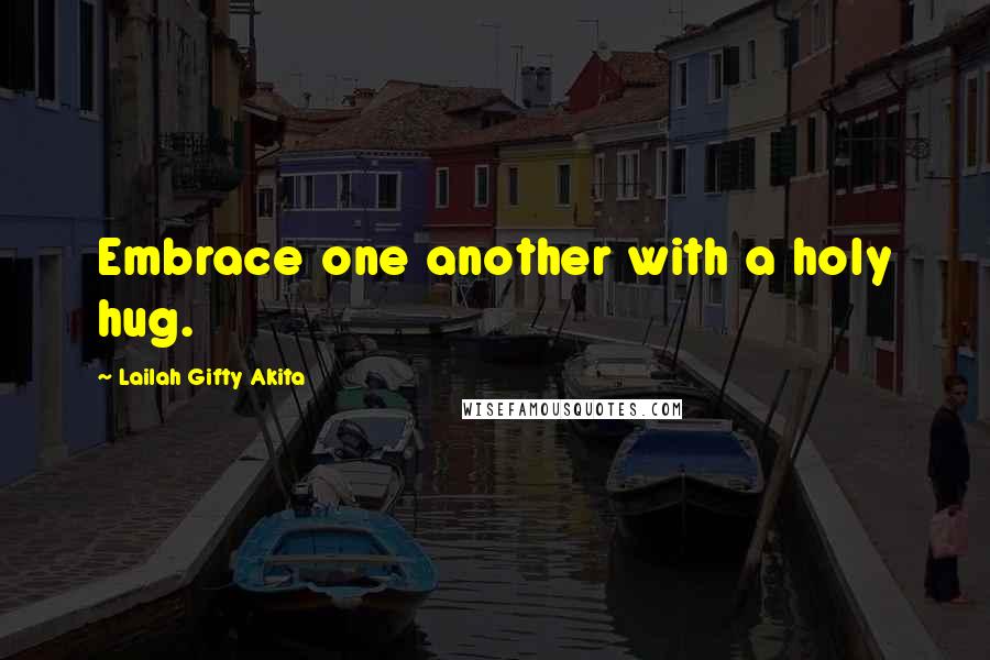 Lailah Gifty Akita Quotes: Embrace one another with a holy hug.