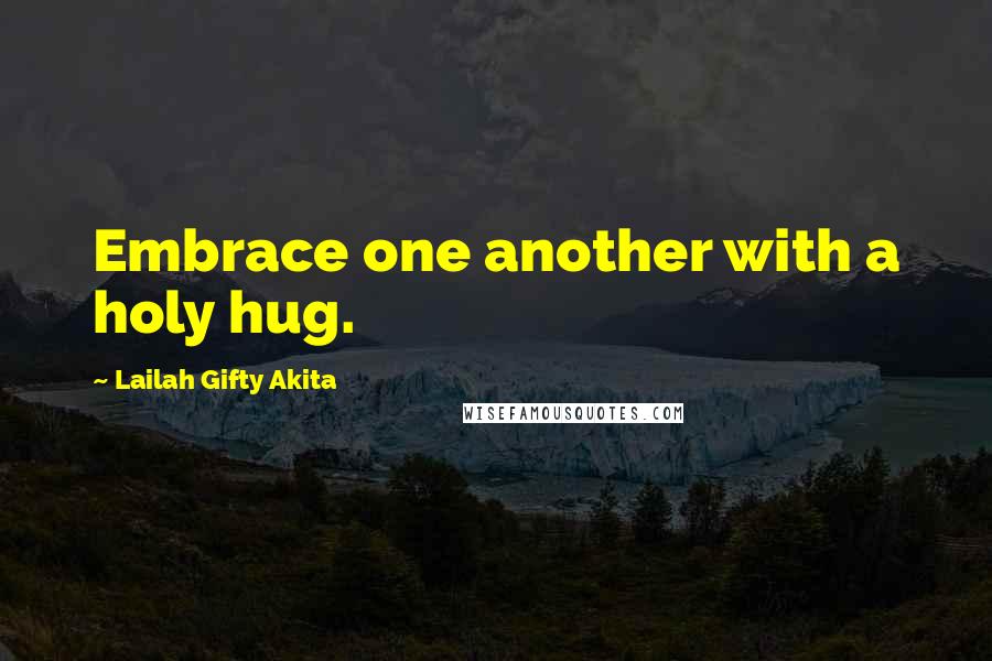 Lailah Gifty Akita Quotes: Embrace one another with a holy hug.