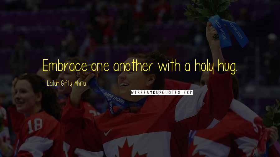 Lailah Gifty Akita Quotes: Embrace one another with a holy hug.